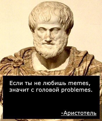 A 1 of 7 Если ты He любишь memes,’ значит с головой problemes. -Аристотель