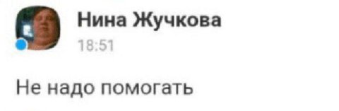 Нина Жучкова 18:51 Не надо помогать
