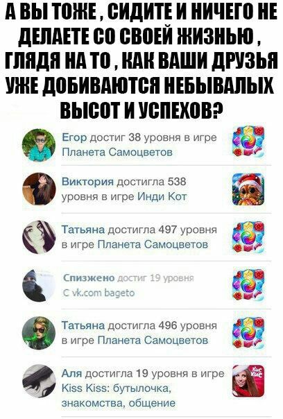 АВЫ TOME СИДИТЕИ НИЧЕГО НЕ ДЕЛАЕТЕ ЖИЗНЬЮ, ГЛЯДЯ НА ТО, КАК ВАШИ ДРУЗЬЯ ДОБИВАЮТСЯ ВЫСОТ И УСПЕХОВ? bam, Егор достиг 38 уровня в игре Планета Самоцветов Виктория достигла 538 4. уровня в игре Инди Кот