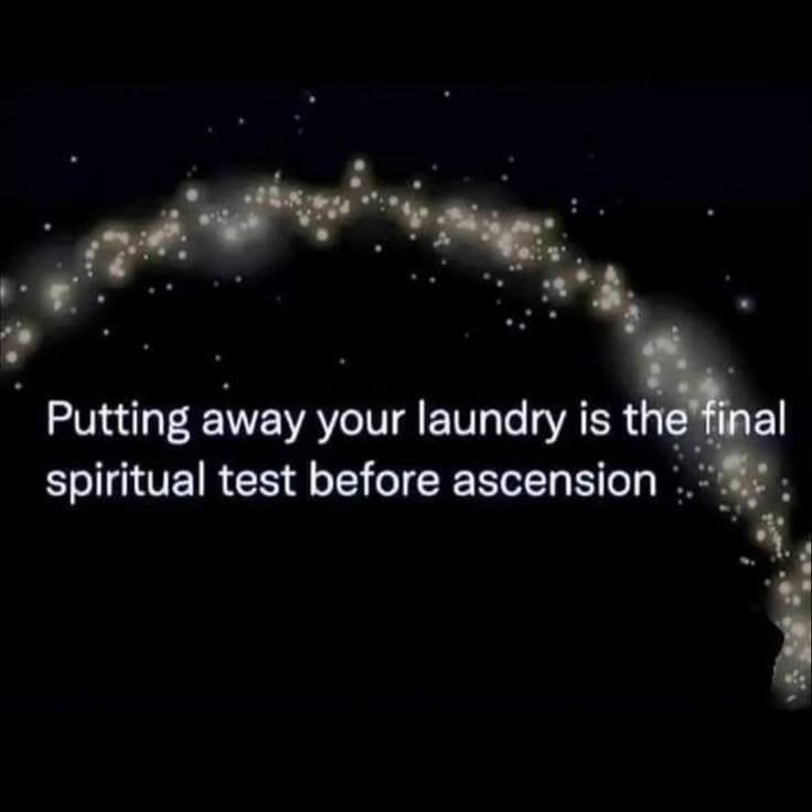 Putting away your laundry is the final Spiritual test before ascension