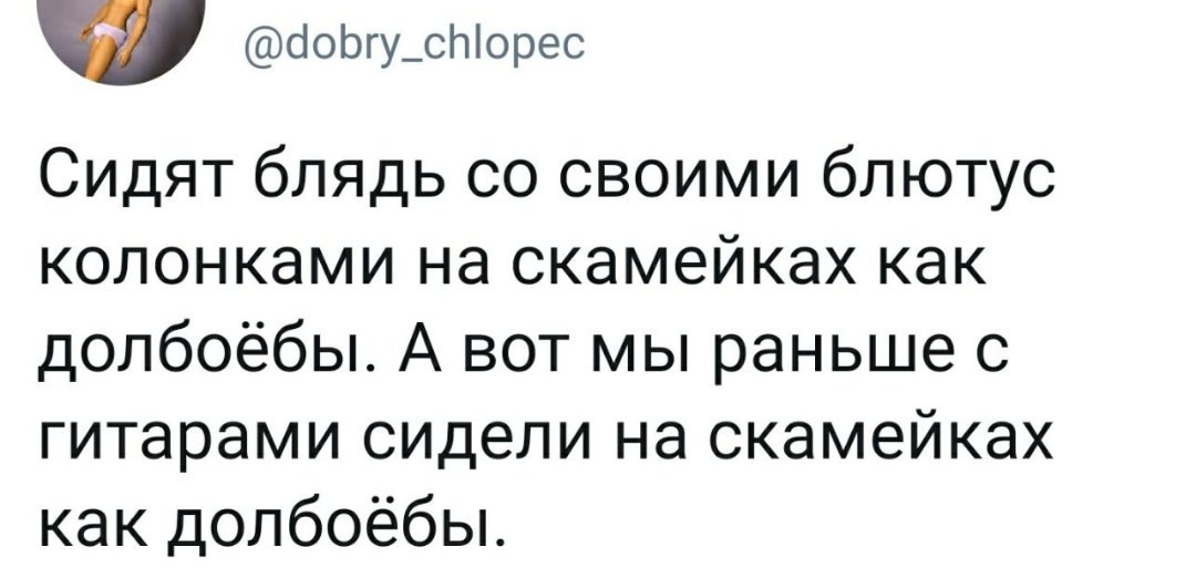 @dobry_chlopec Сидят блядь своими блютус колонками на скамейках как долбоёбы. А вот мы раньше с гитарами сидели на скамейках как долбоёбы.