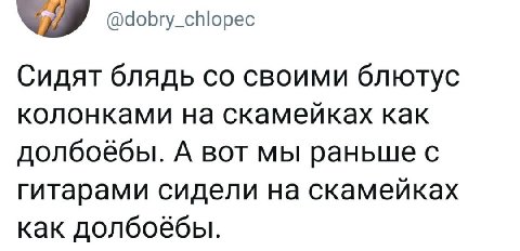 @dobry_chlopec Сидят блядь своими блютус колонками на скамейках как долбоёбы. А вот мы раньше с гитарами сидели на скамейках как долбоёбы.