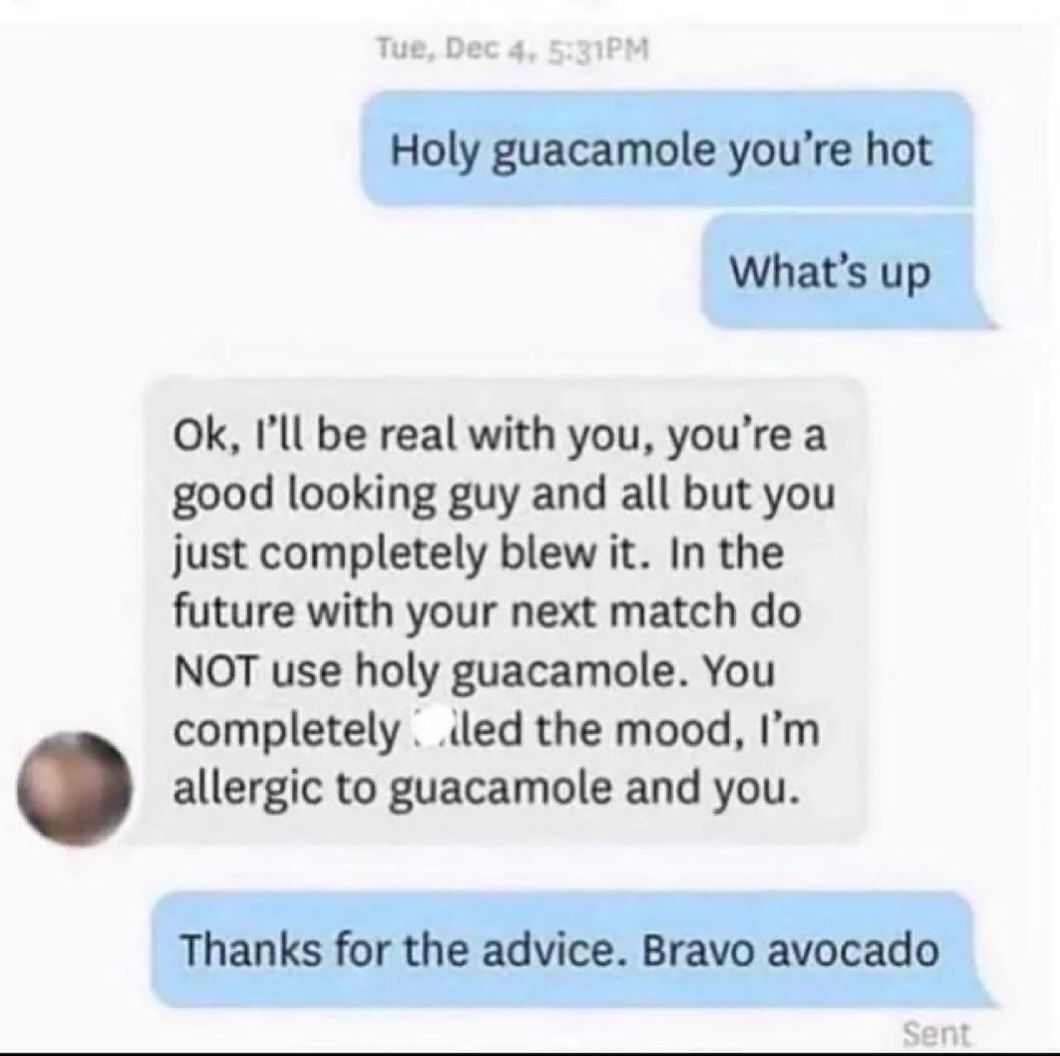 Holy guacamole you’re hot What’s up be real with you, you’re a good looking guy and all but you just completely blew it. In the future with your next match NOT use holy guacamole. You completely the m