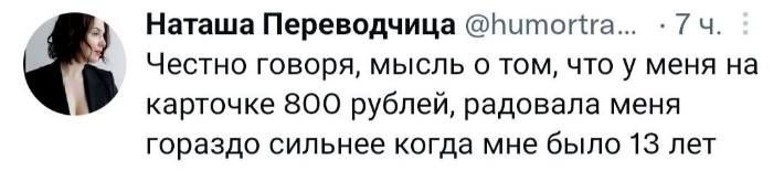 Наташа Переводчица @humortra... 7 Честно говоря, мысль о том, что у меня на карточке 800 рублей, радовала меня гораздо сильнее когда мне было 13 лет