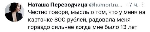 Наташа Переводчица @humortra... 7 Честно говоря, мысль о том, что у меня на карточке 800 рублей, радовала меня гораздо сильнее когда мне было 13 лет