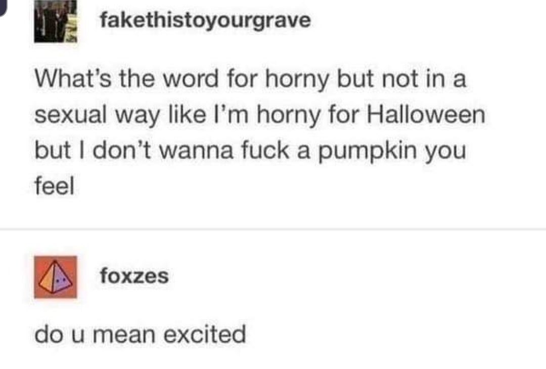 fakethistoyourgrave the word for horny but notina sexual way like horny for Halloween but don’t wanna fuck a pumpkin you feel foxzes mean excited