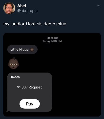 АБе! @abeltopia my landlord lost his damn mind iMessage Today 5:16 Little Nigga о о @Cash $1,337 Request