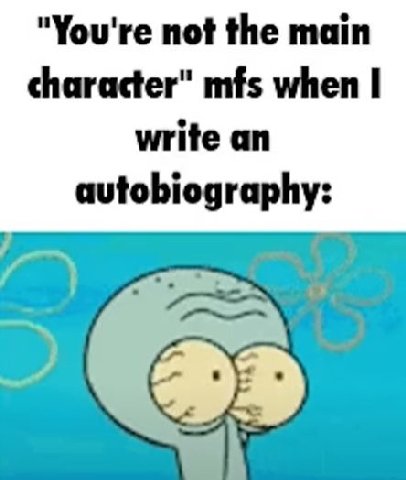 "You're not the main character" mfs when write an autobiography: