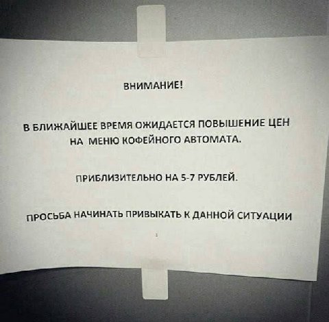 ВНИМАНИЕ! В БЛИЖАЙШЕЕ ВРЕМЯ ОЖИДАЕТСЯ ПОВЫШЕНИЕ ЦЕН НА МЕНЮ КОФЕЙНОГО АВТОМАТА. ПРИБЛИЗИТЕЛЬНО НА 5-7 РУБЛЕЙ. ПРОСЬБА НАЧИНАТЬ ПРИВЫКАТЬ К ДАННОЙ СИТУАЦИИ