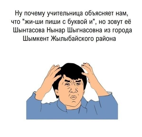 Ну почему учительница объясняет нам, что "жи-ши пиши с буквой и", но зовут её Шынтасова Нынар Шыгнасовна из города Шымкент Жылыбайского района