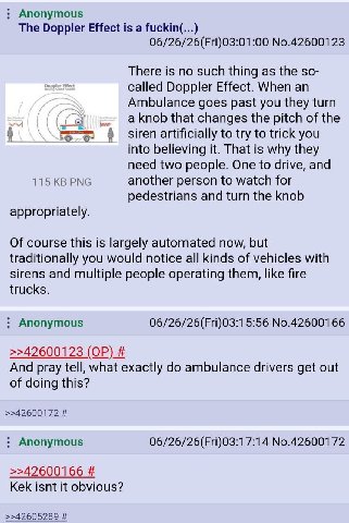 Anonymous The Doppler Effect is a fuckin(...) 06/26/26(Fri)03:01:00 No.42600123 There is no such thing as the so- called Doppler Effect. When an Ambulance goes past you they turn aknob that changes th