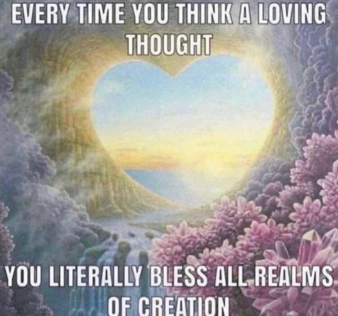 EVERY TIME YOU THINK А LOVING YOU LITERALLY BLESS ALL REALMS OF CREATION