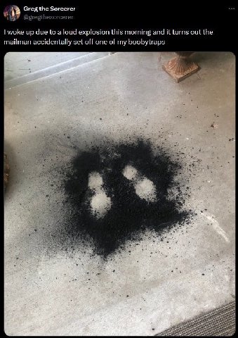 Greg the Sorcerer @gregthesorcerer woke up due to a loud explosion this morning and it turns out the mailman accidentally set off one of my boobytraps 4 a res у 38 i 6