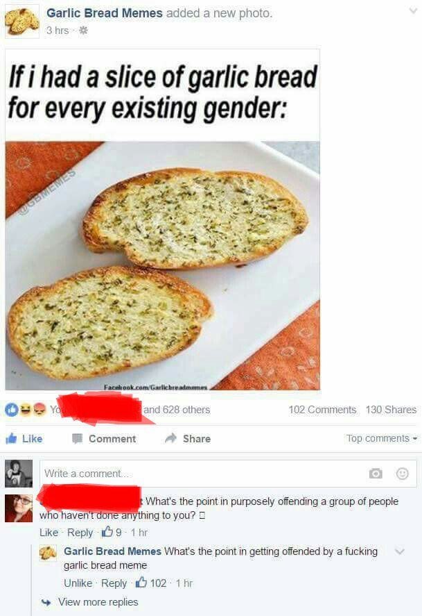 Garlic Bread Memes added а new photo 3.hrs If i had a slice of garlic bread for every existing gender: 102 Comments 130 Shares Ove 628 others Like Comment Share Top comments Write What's the purposely