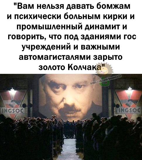 "Вам нельзя давать бомжам и психически больным кирки и промышленный динамит и говорить, что под зданиями гос учреждений и важными автомагисталями зарыто золото Колчака"