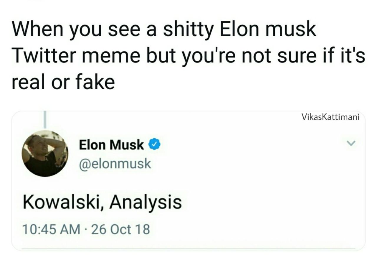 When you see а shitty Elon musk Twitter meme but you're not sure if it's real or fake VikasKattimani Elon Musk @elonmusk Kowalski, Analysis 10:45 26 Oct 18