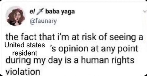 baba yaga (@faunary the fact that at risk of seeing a United states resident opinion at any point during my day is a human rights