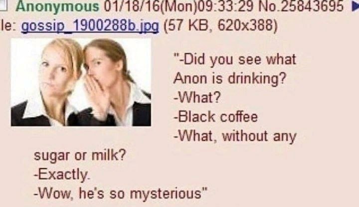 Anonymous gossip (57 "Did you see what Anon is drinking? Мар -Black coffee -What, without any sugar or milk? -Exactly. -VWWow, he’s so mysterious”