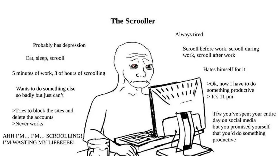 The Scrooller Always tired Probably has depression Scrooll before work, scrooll during Eat, sleep, scrooll work, scrooll after work Hates himself for it 5 minutes of work, 3 of hours of scroolling now