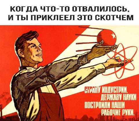 КОГДА ЧТО-ТО ОТВАЛИЛОСЬ, И ТЫ ПРИКЛЕЕЛ ЭТО СКОТЧЕМ РАБОЧИЕ РУКИ.