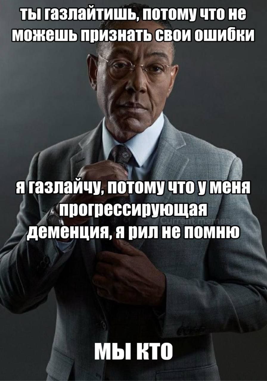 ты газлайтишь, потому что не можешь признать свои ошибки у я газлайчу, потому что уменя прогрессирующая деменция, я рил не помню МЫ ЕТО