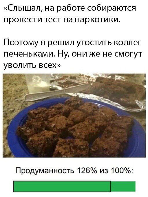 «Слышал, на работе собираются провести тест на наркотики. Поэтому я решил угостить коллег печеньками. Ну, они же не смогут уволить всех» к Продуманность 126% из 100%: