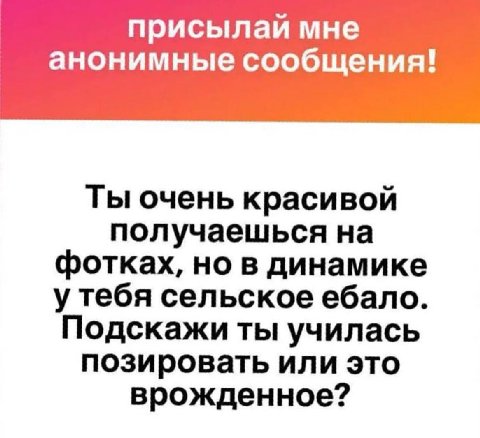 присылай мне анонимные сообщения! Ты очень красивой получаешься на фотках, но в динамике у тебя сельское ебало. Подскажи ты училась позировать или это врожденное?