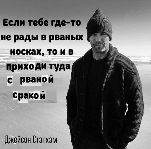 Если тебе где-то не рады в рваных носках, приходи туда с рваной 7 сракой Джейсон Стэтхэм