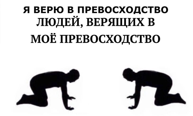 Я ВЕРЮ В ПРЕВОСХОДСТВО ЛЮДЕИ, ВЕРЯЩИХ В МОЕ ПРЕВОСХОДСТВО