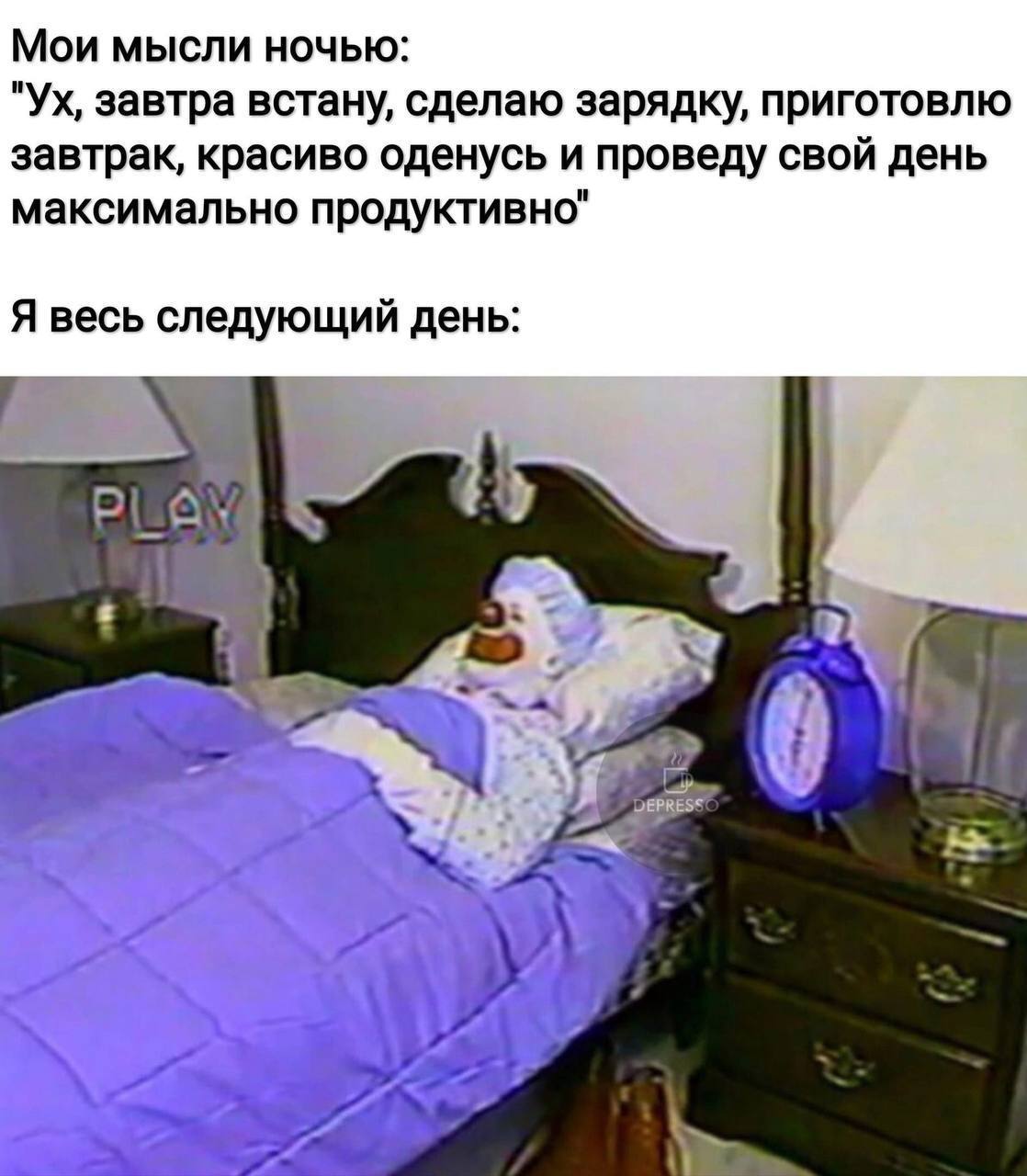 Мои мысли ночью: завтра встану, сделаю зарядку, приготовлю завтрак, красиво оденусь и проведу свой день максимально продуктивно" Я весь следующий день: DEPRES