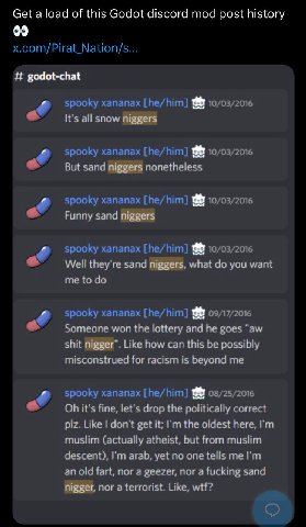 Get a load of this Godot discord mod post history godot-chat It's all snow niggers 4 But sand niggers nonetheless гигпу sand niggers Well theyre sand niggers. what you want me to 4 Someone won the lot