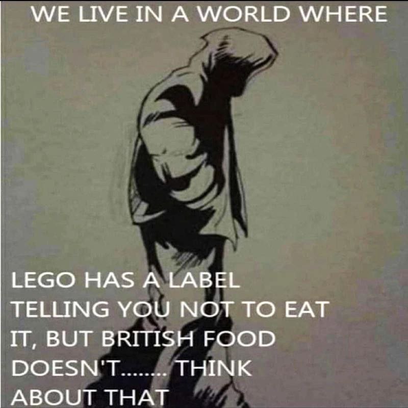 WE LIVE IN А WORLD WHERE LEGO HAS A LABEL TELLING YOU NOT TO EAT IT, BUT BRITISH FOOD DOESN'T THINK ABOUT THAT