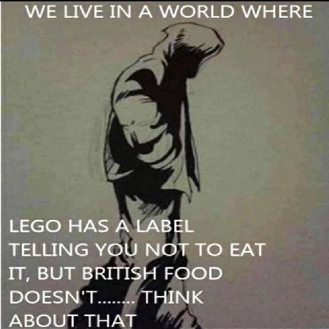WE LIVE IN А WORLD WHERE LEGO HAS A LABEL TELLING YOU NOT TO EAT IT, BUT BRITISH FOOD DOESN'T THINK ABOUT THAT
