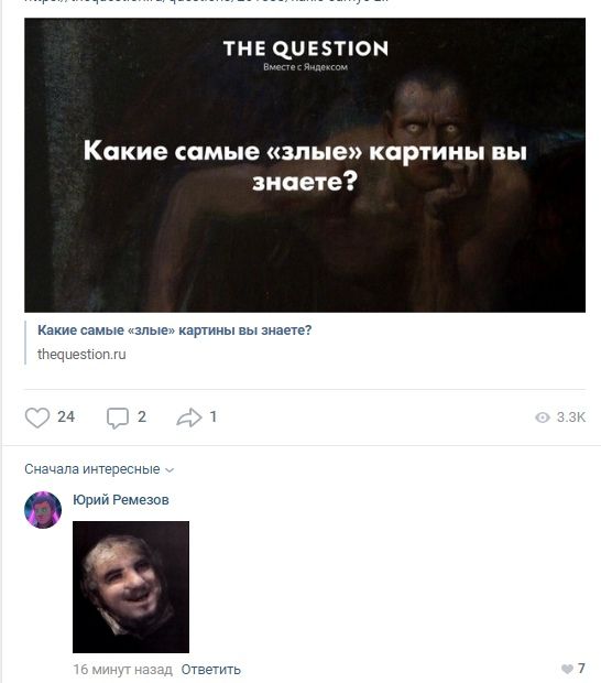 THE QUESTION Вместе с Яндексом Какие самые «злые» картины вы знаете? Какие самые «злые» картины вы знаете? thequestion.ru 24 2 1 Сначала интересные Юрий Ремезов A Ответить 7