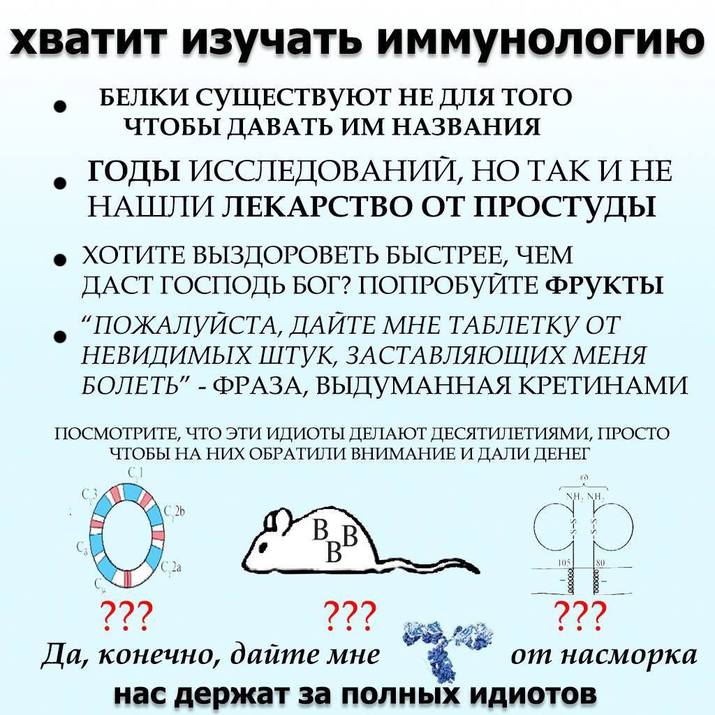 хватит изучать иммунологию БЕЛКИ СУЩЕСТВУЮТ HE ДЛЯ TOTO ЧТОБЫ ДАВАТЬ НАЗВАНИЯ ГОДЫ ИССЛЕДОВАНИИ, НО ТАКИ HE НАШЛИ ЛЕКАРСТВО ОТ ПРОСТУДЫ ХОТИТЕ ВЫЗДОРОВЕТЬ БЫСТРЕЕ, ЧЕМ ДАСТ ГОСПОДЬ БОГ? ПОПРОБУЙТЕ ФРУ