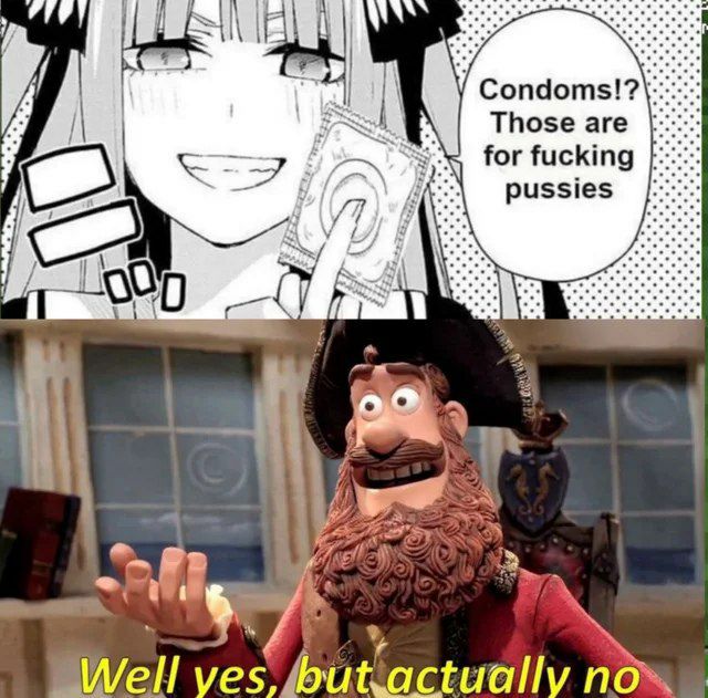 Condoms!? Those are for fucking pussies Well noe