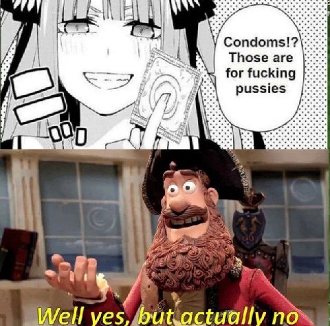 Condoms!? Those are for fucking pussies Well noe