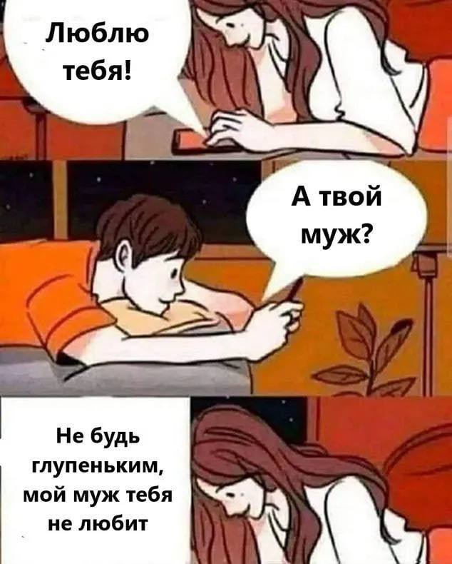 Люблю тебя! А твой муж? A Не будь глупеньким, мой муж тебя не любит my