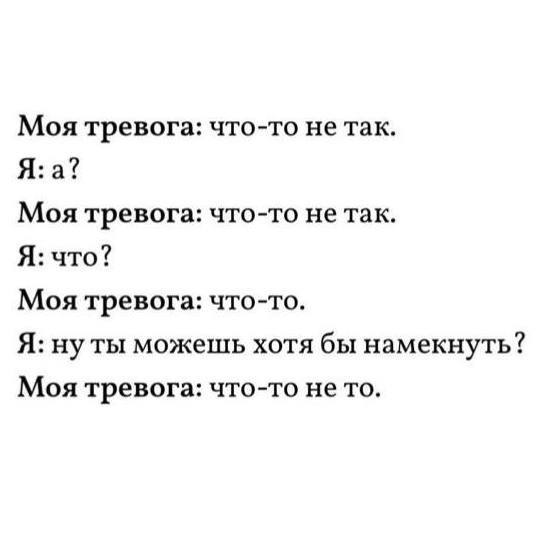 Моя тревога: что-то не так. Я: а? Моя тревога: что-то не так. Я: что? Моя тревога: что-то. Я: нуты можешь хотя бы намекнуть? Моя тревога: что-то не то.