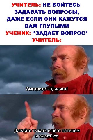 УЧИТЕЛЬ: НЕ БОЙТЕСЬ ЗАДАВАТЬ ВОПРОСЫ, ДАЖЕ ЕСЛИ ОНИ КАЖУТСЯ ВАМ ГЛУПЫМИ УЧЕНИК: *ЗАДАЁТ ВОПРОС* УЧИТЕЛЬ: идиот! пальцем
