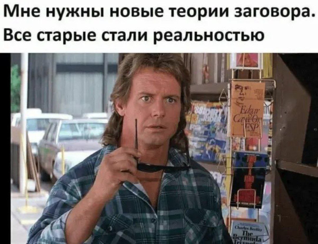 Мне нужны новые теории заговора. Все старые стали реальностью