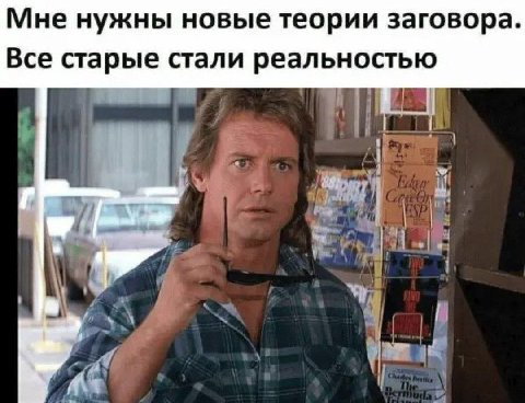 Мне нужны новые теории заговора. Все старые стали реальностью