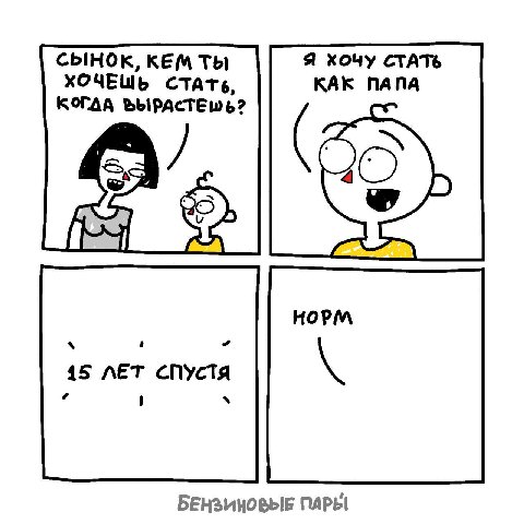 СЫНОК, КЕМ ТЫ Я хочу СТАТЬ ХОЧЕШЬ СТАТЬ, КАК ПАПА КОГДА ЪЫРАСТЕШЬ? НОРМ 15 ЛЕТ СПУСТЯ 1 БЕНЗИНОВЫЕ ПАРЫ