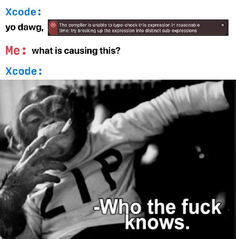 Xcode: The compiler is unable to type-check this expression in reasonable dawg, time; try breaking up the expression into distinct sub-expressions Me: whatis causing this? Xcode: о the fuck ПОМ.