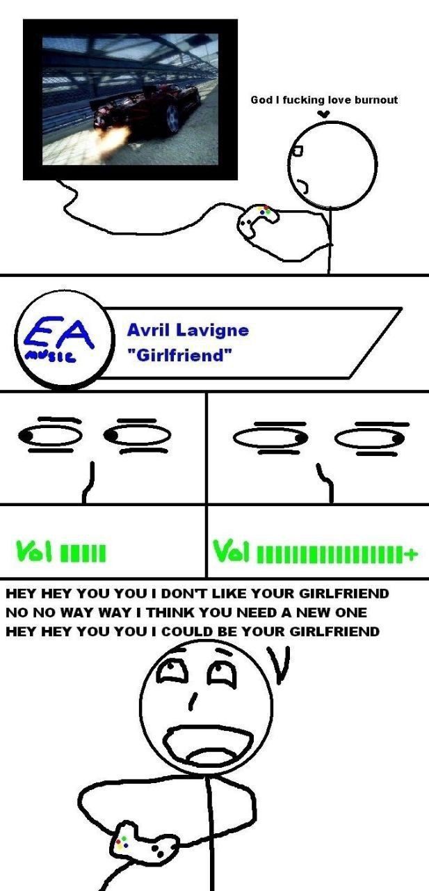 God fucking love burnout a. Avril Lavigne HEY HEY YOU YOU I DON'T LIKE YOUR GIRLFRIEND NO NO WAY WAY I THINK YOU NEED A NEW ONE HEY HEY YOU YOU 1 COULD BE YOUR GIRLFRIEND