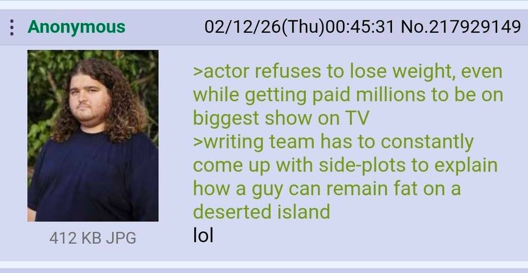 Anonymous 02/12/26(Thu)00:45:31 No.217929149 >actor refuses to lose weight, even while getting paid millions to be on biggest show on >writing team has to constantly come up with side-plots to explain