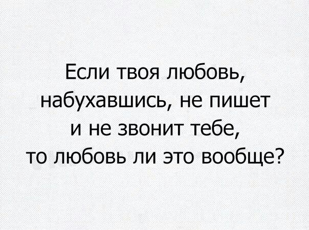 Если твоя любовь, набухавшись, не пишет и не звонит тебе, то любовь ли это вообще?