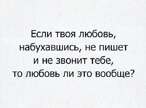 Если твоя любовь, набухавшись, не пишет и не звонит тебе, то любовь ли это вообще?