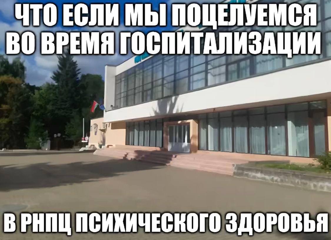 ЧТО ЕСЛИ МЫ ПОЦЕЛУЕМСЯ ВО ВРЕМЯ ГОСПИТАЛИЗАЦИИ ВРИПЦ ПСИХИЧЕСКОГО ЗДОРОВЬЯ