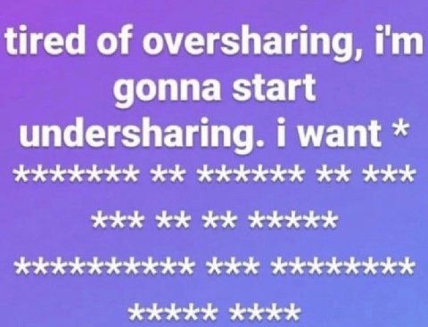 tired of oversharing, gonna start undersharing. i want хххххх ххх KKK ххххх хххххххххх ххх хххххххх